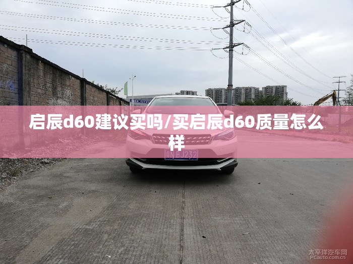启辰d60建议买吗/买启辰d60质量怎么样