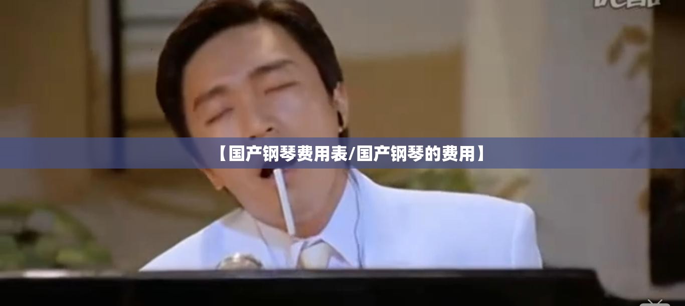 【国产钢琴费用表/国产钢琴的费用】 【国产钢琴费用表/国产钢琴的费用】