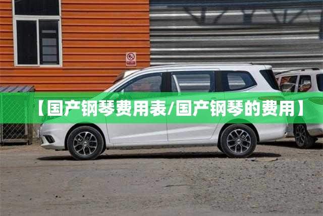 【国产钢琴费用表/国产钢琴的费用】 【国产钢琴费用表/国产钢琴的费用】