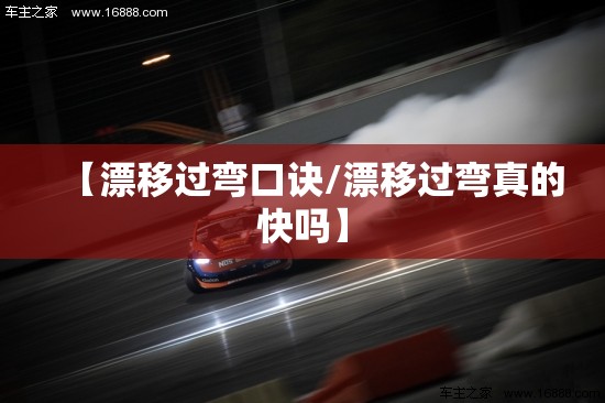 【漂移过弯口诀/漂移过弯真的快吗】