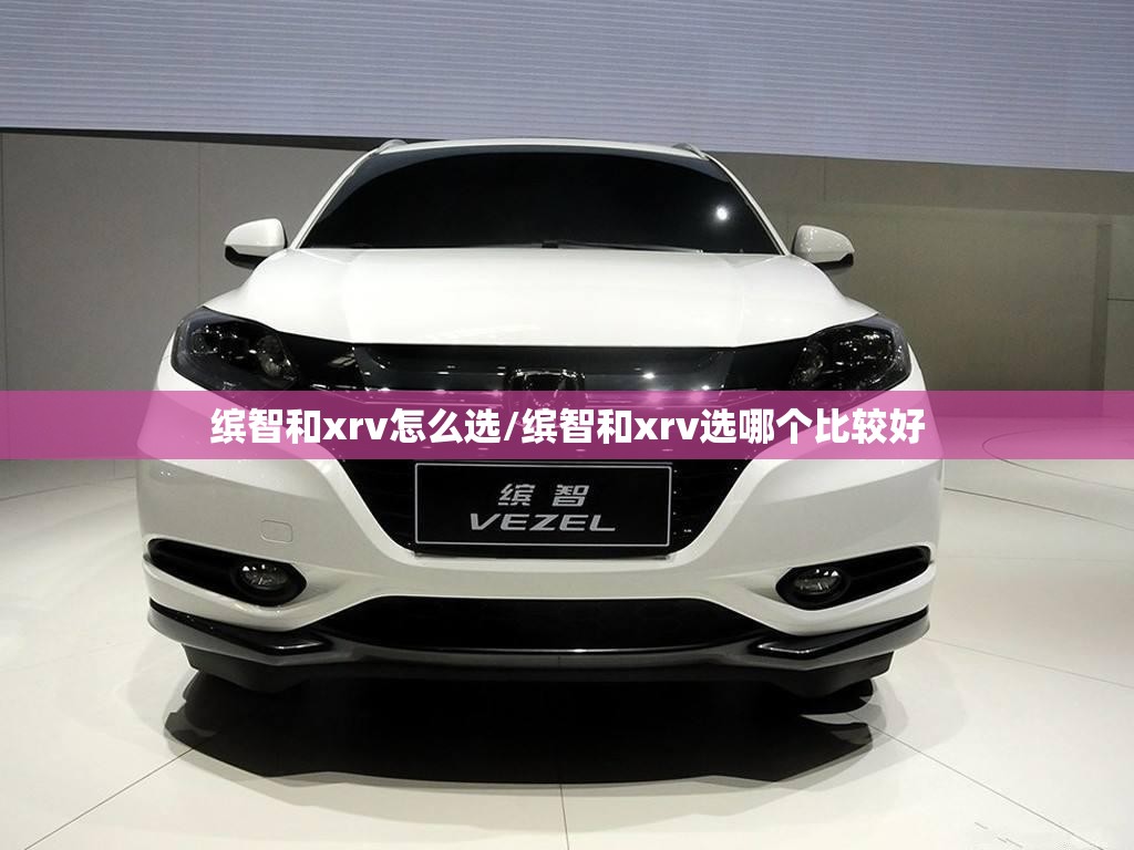 缤智和xrv怎么选/缤智和xrv选哪个比较好