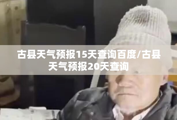 古县天气预报15天查询百度/古县天气预报20天查询