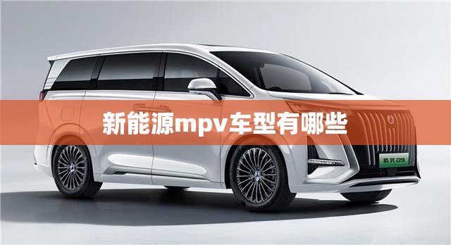 新能源mpv车型有哪些 新能源mpv车型有哪些