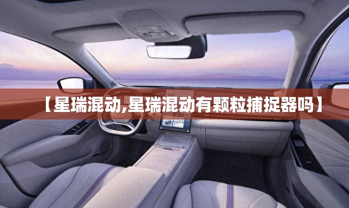 【星瑞混动,星瑞混动有颗粒捕捉器吗】