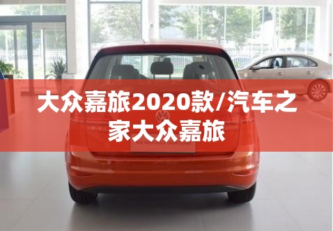 大众嘉旅2020款/汽车之家大众嘉旅 大众嘉旅2020款/汽车之家大众嘉旅