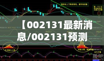 【002131最新消息/002131预测明天有暴涨吗】 【002131最新消息/002131预测明天有暴涨吗】