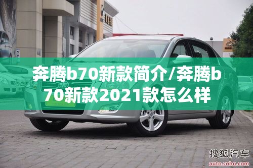 奔腾b70新款简介/奔腾b70新款2021款怎么样
