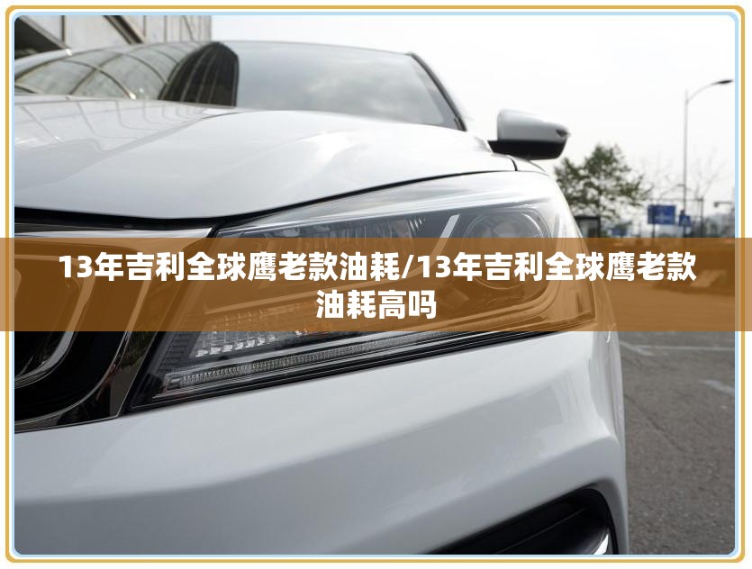 13年吉利全球鹰老款油耗/13年吉利全球鹰老款油耗高吗