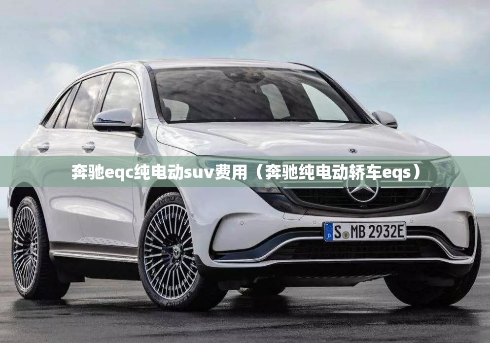 奔驰eqc纯电动suv费用(奔驰纯电动轿车eqs) 奔驰eqc纯电动suv费用(奔驰纯电动轿车eqs)