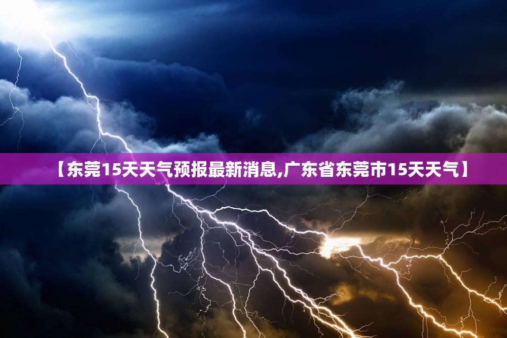 【东莞15天天气预报最新消息,广东省东莞市15天天气】 【东莞15天天气预报最新消息,广东省东莞市15天天气】