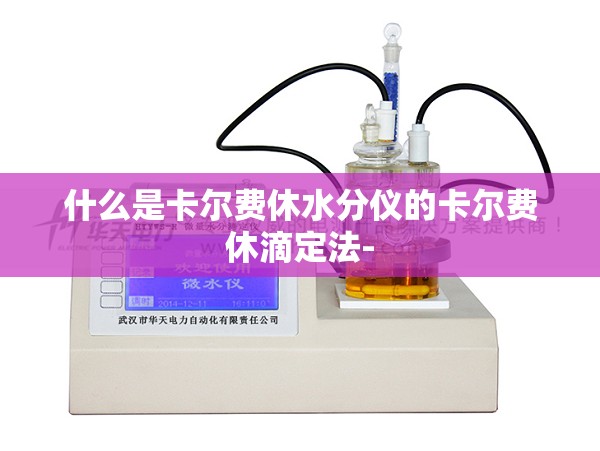 什么是卡尔费休水分仪的卡尔费休滴定法- 什么是卡尔费休水分仪的卡尔费休滴定法-