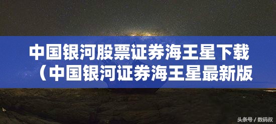 中国银河股票证券海王星下载(中国银河证券海王星最新版本) 中国银河股票证券海王星下载(中国银河证券海王星最新版本)