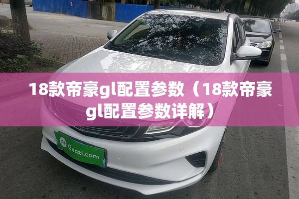 18款帝豪gl配置参数（18款帝豪gl配置参数详解）
