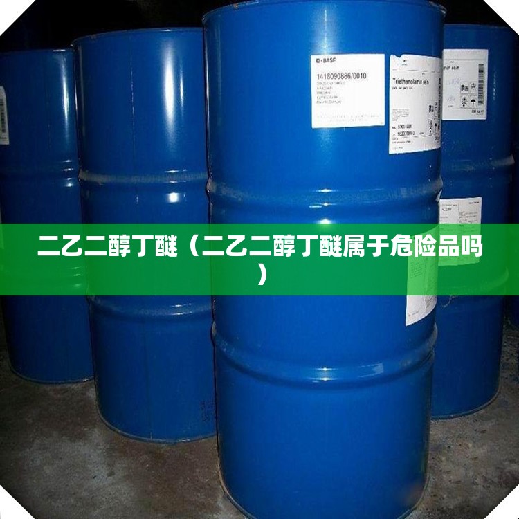 二乙二醇丁醚(二乙二醇丁醚属于危险品吗) 二乙二醇丁醚(二乙二醇丁醚属于危险品吗)
