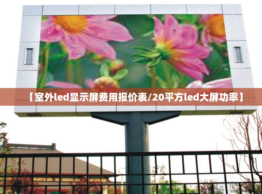 【室外led显示屏费用报价表/20平方led大屏功率】 【室外led显示屏费用报价表/20平方led大屏功率】