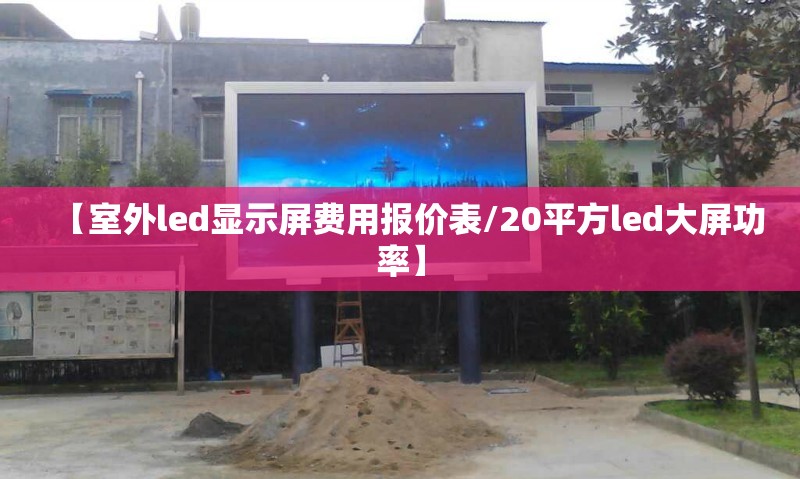 【室外led显示屏费用报价表/20平方led大屏功率】 【室外led显示屏费用报价表/20平方led大屏功率】