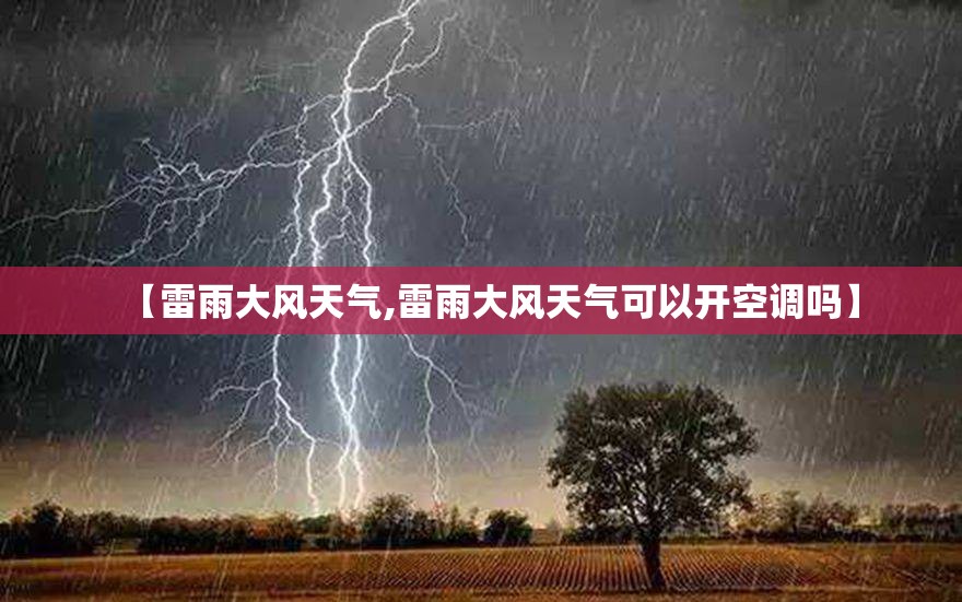 【雷雨大风天气,雷雨大风天气可以开空调吗】