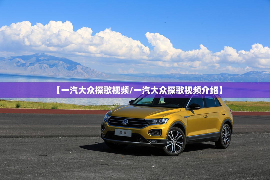 【一汽大众探歌视频/一汽大众探歌视频介绍】