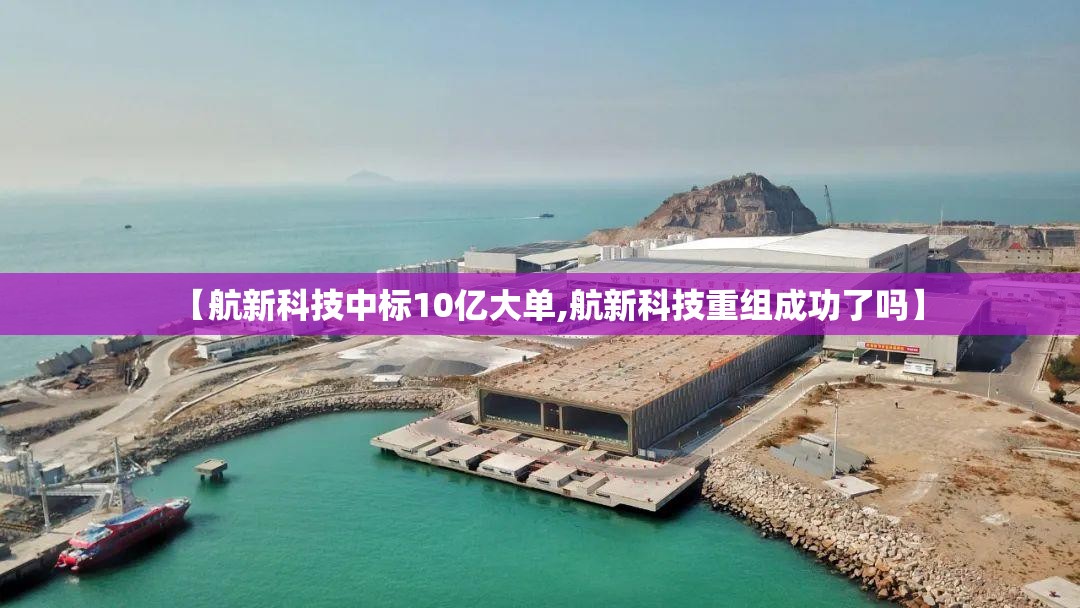 【航新科技中标10亿大单,航新科技重组成功了吗】