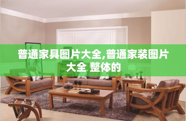 普通家具图片大全,普通家装图片大全 整体的 普通家具图片大全,普通家装图片大全 整体的