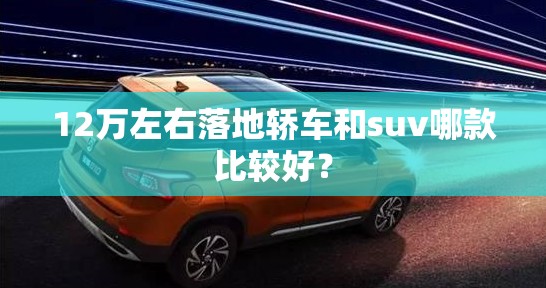 12万左右落地轿车和suv哪款比较好？