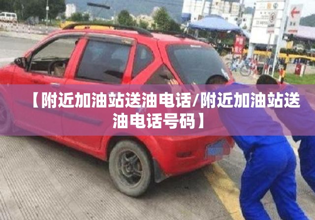【附近加油站送油电话/附近加油站送油电话号码】
