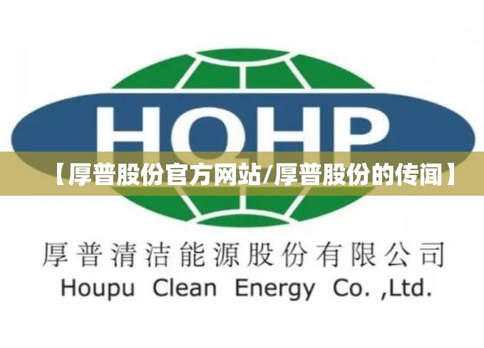 【厚普股份官方网站/厚普股份的传闻】