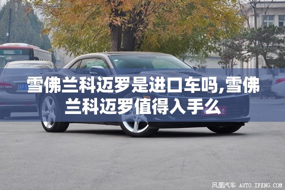 雪佛兰科迈罗是进口车吗,雪佛兰科迈罗值得入手么