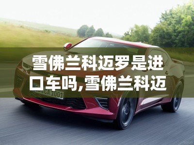 雪佛兰科迈罗是进口车吗,雪佛兰科迈罗值得入手么