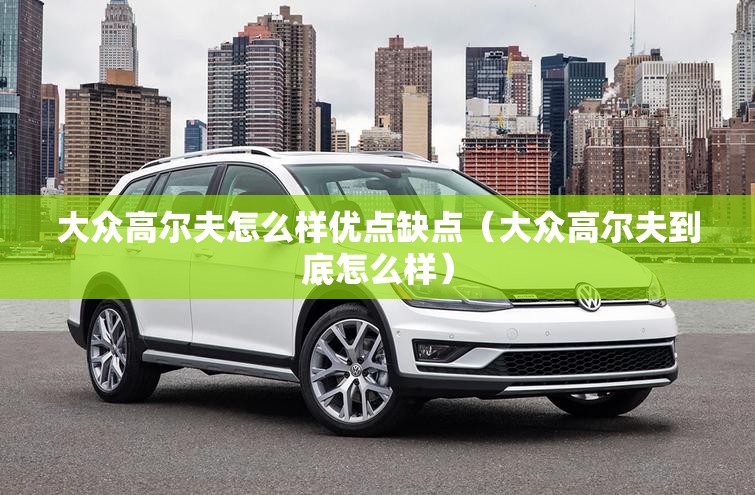 大众高尔夫怎么样优点缺点（大众高尔夫到底怎么样）