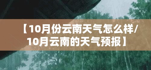 【10月份云南天气怎么样/10月云南的天气预报】