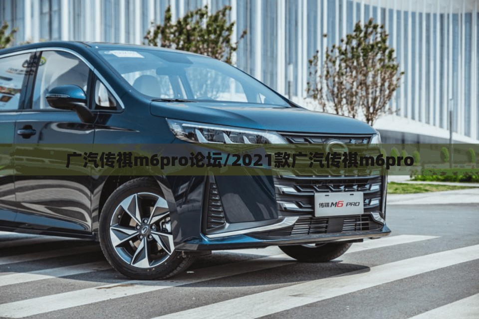 广汽传祺m6pro论坛/2021款广汽传祺m6pro