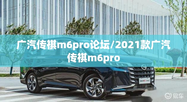 广汽传祺m6pro论坛/2021款广汽传祺m6pro