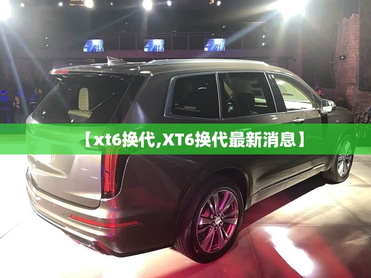 【xt6换代,XT6换代最新消息】