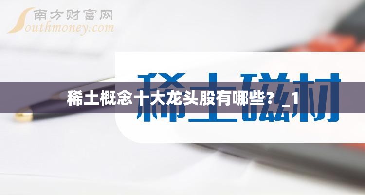 稀土概念十大龙头股有哪些?_1 稀土概念十大龙头股有哪些?_1