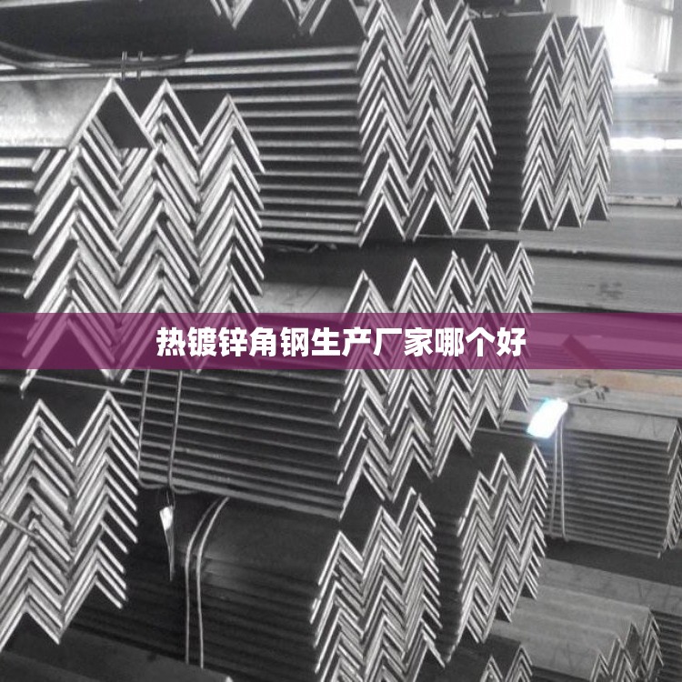 热镀锌角钢生产厂家哪个好 热镀锌角钢生产厂家哪个好