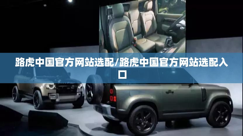路虎中国官方网站选配/路虎中国官方网站选配入口