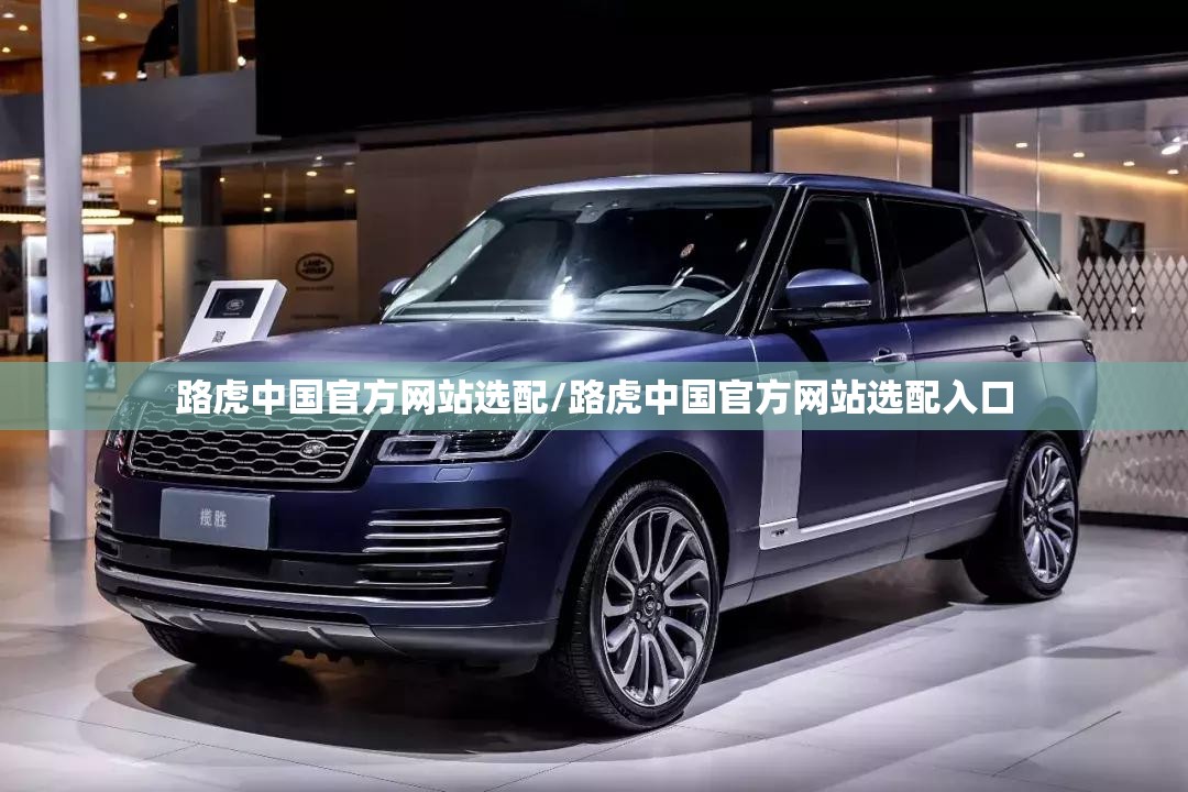 路虎中国官方网站选配/路虎中国官方网站选配入口