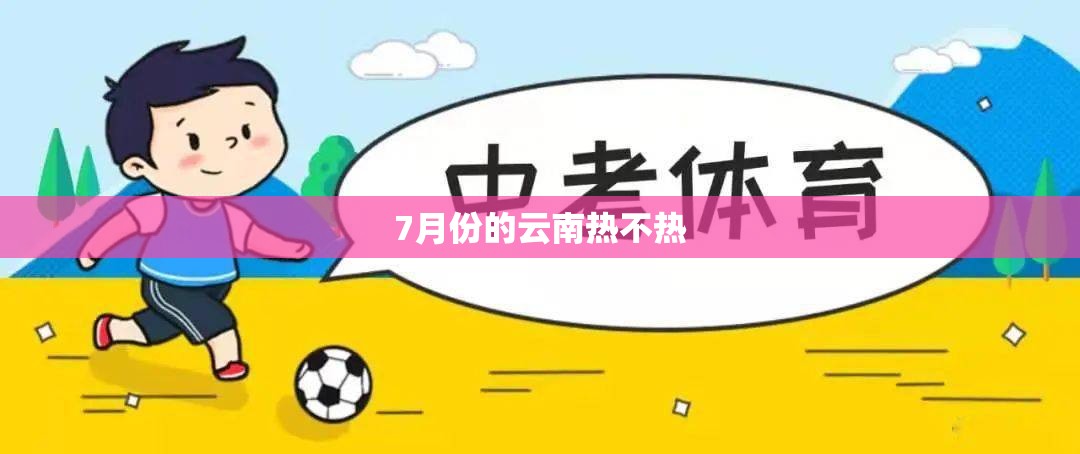 7月份的云南热不热 7月份的云南热不热