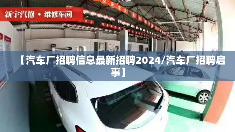 【汽车厂招聘信息最新招聘2024/汽车厂招聘启事】