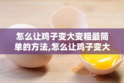 怎么让鸡子变大变粗最简单的方法,怎么让鸡子变大变粗最简单的方法视频