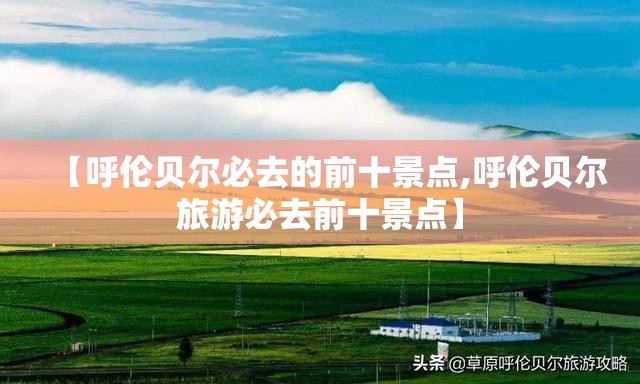 【呼伦贝尔必去的前十景点,呼伦贝尔旅游必去前十景点】