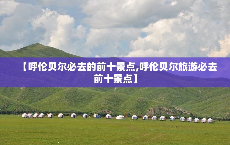 【呼伦贝尔必去的前十景点,呼伦贝尔旅游必去前十景点】