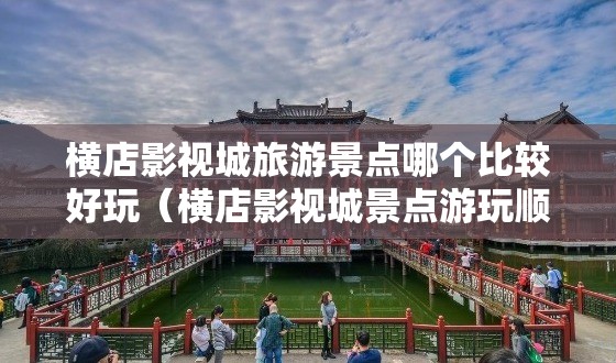 横店影视城旅游景点哪个比较好玩（横店影视城景点游玩顺序）