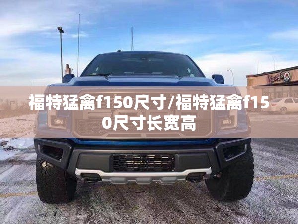 福特猛禽f150尺寸/福特猛禽f150尺寸长宽高