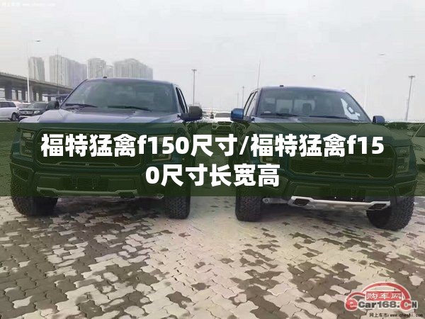 福特猛禽f150尺寸/福特猛禽f150尺寸长宽高