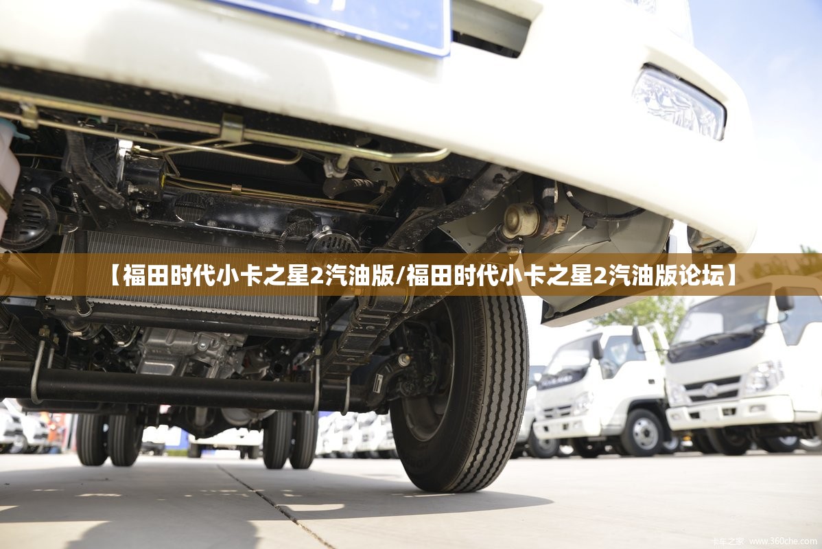 【福田时代小卡之星2汽油版/福田时代小卡之星2汽油版论坛】 【福田时代小卡之星2汽油版/福田时代小卡之星2汽油版论坛】
