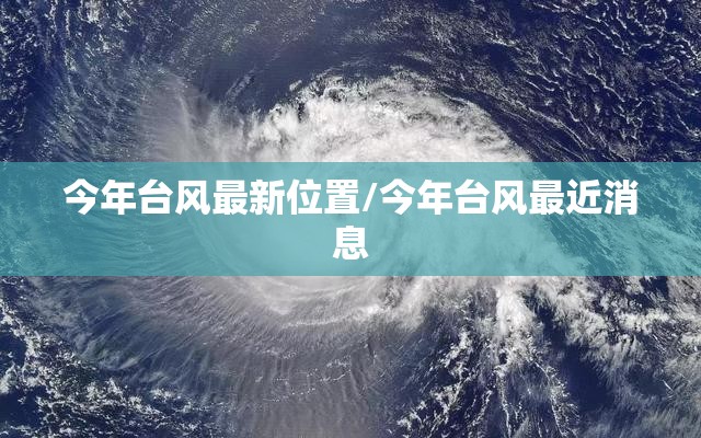 今年台风最新位置/今年台风最近消息 今年台风最新位置/今年台风最近消息