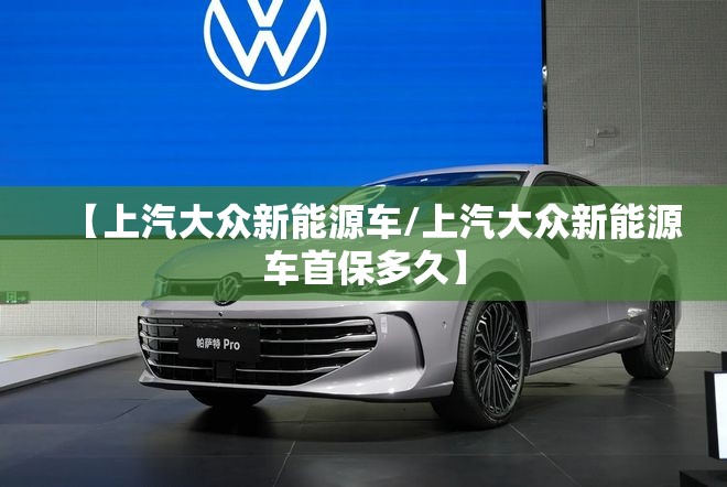 【上汽大众新能源车/上汽大众新能源车首保多久】