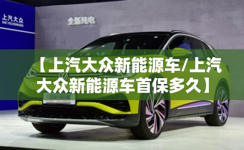 【上汽大众新能源车/上汽大众新能源车首保多久】